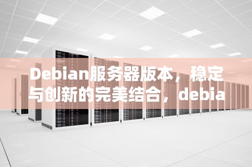 Debian服务器版本，稳定与创新的完美结合，debian服务器版本下载