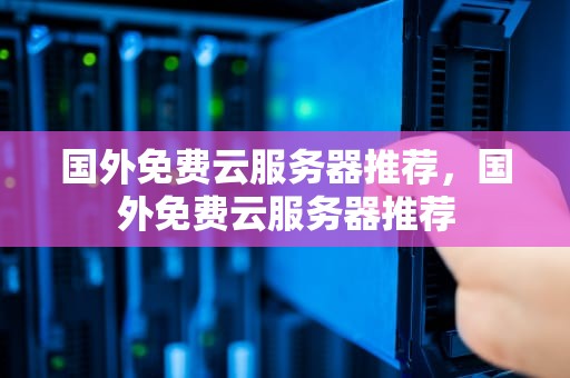 国外免费云服务器推荐，国外免费云服务器推荐