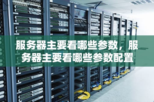 服务器主要看哪些参数，服务器主要看哪些参数配置
