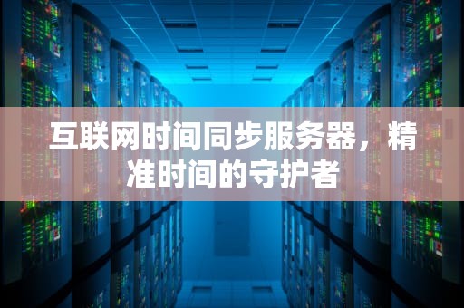 互联网时间同步服务器，精准时间的守护者