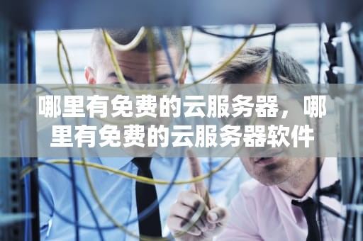 哪里有免费的云服务器，哪里有免费的云服务器软件