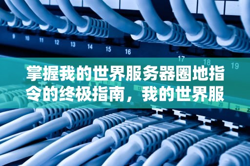 掌握我的世界服务器圈地指令的终极指南，我的世界服务器圈地指令合集