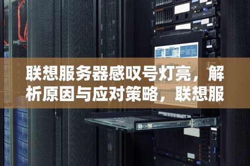 联想服务器感叹号灯亮，解析原因与应对策略，联想服务器感叹号灯亮,反复重启