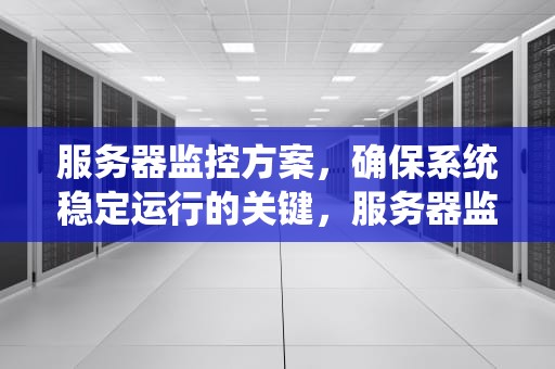 服务器监控方案，确保系统稳定运行的关键，服务器监控方案怎么写