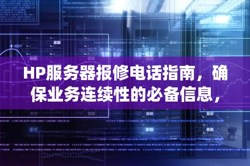 HP服务器报修电话指南，确保业务连续性的必备信息，hp服务器报修电话是多少
