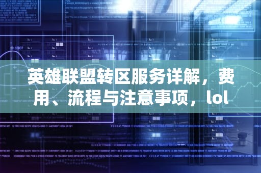 英雄联盟转区服务详解，费用、流程与注意事项，lol转服务器多少钱一个