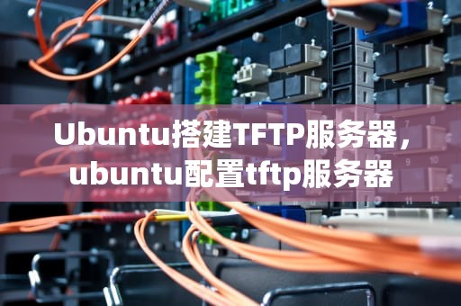 Ubuntu搭建TFTP服务器，ubuntu配置tftp服务器