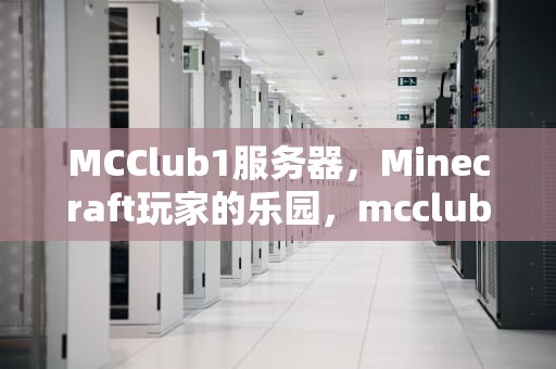 MCClub1服务器，Minecraft玩家的乐园，mcclub1服务器下载