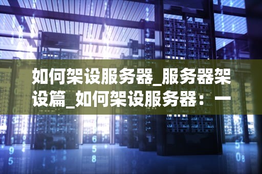 如何架设服务器_服务器架设篇_如何架设服务器：一步步指南