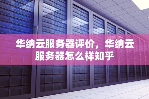 华纳云服务器评价，华纳云服务器怎么样知乎