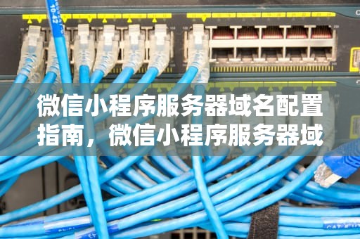 微信小程序服务器域名配置指南，微信小程序服务器域名配置完成,请求一直失败