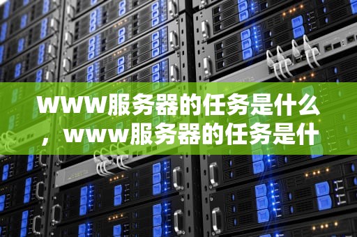WWW服务器的任务是什么，www服务器的任务是什么