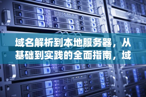 域名解析到本地服务器，从基础到实践的全面指南，域名解析到本地服务器ip