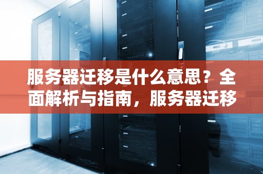 服务器迁移是什么意思？全面解析与指南，服务器迁移是什么意思