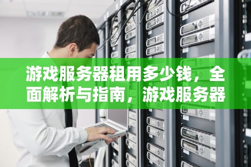 游戏服务器租用多少钱，全面解析与指南，游戏服务器租用多少钱一年