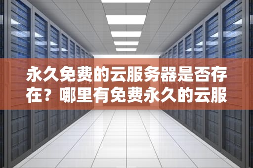 永久免费的云服务器是否存在？哪里有免费永久的云服务器软件