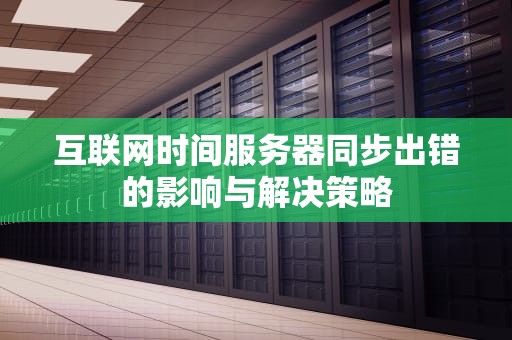 互联网时间服务器同步出错的影响与解决策略