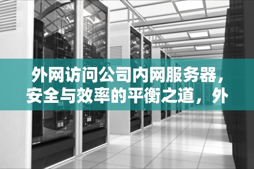 外网访问公司内网服务器，安全与效率的平衡之道，外网访问公司内网服务器怎么设置