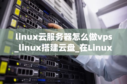 linux云服务器怎么做vps_linux搭建云盘_在Linux云服务器上设置虚拟专用服务器（VPS）的步骤