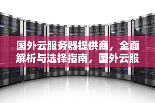 国外云服务器提供商，全面解析与选择指南，国外云服务器提供商有哪些