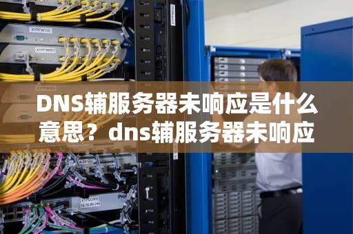 DNS辅服务器未响应是什么意思？dns辅服务器未响应怎么解决