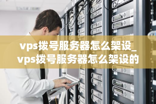 vps拨号服务器怎么架设_vps拨号服务器怎么架设的_如何架设VPS拨号服务器