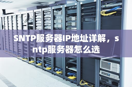 SNTP服务器IP地址详解，sntp服务器怎么选