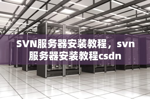 SVN服务器安装教程，svn服务器安装教程csdn