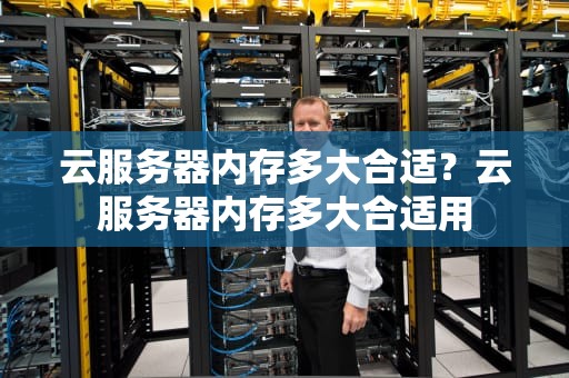 云服务器内存多大合适？云服务器内存多大合适用