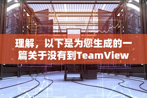 理解，以下是为您生成的一篇关于没有到TeamViewer服务器的连接的文章，没有到teamviewer服务器的连接怎么办