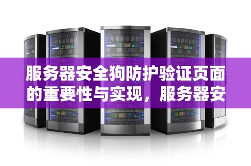 服务器安全狗防护验证页面的重要性与实现，服务器安全狗防护验证页面怎么关