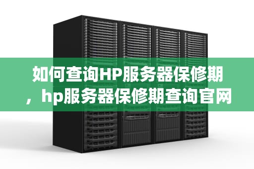 如何查询HP服务器保修期，hp服务器保修期查询官网