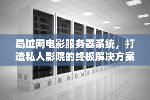 局域网电影服务器系统，打造私人影院的终极解决方案，局域网电影服务器系统有哪些