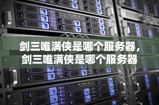 剑三唯满侠是哪个服务器，剑三唯满侠是哪个服务器