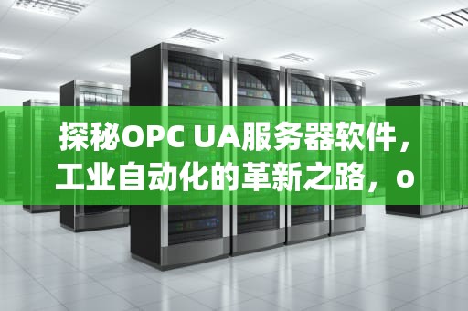 探秘OPC UA服务器软件，工业自动化的革新之路，opc服务器软件有哪些