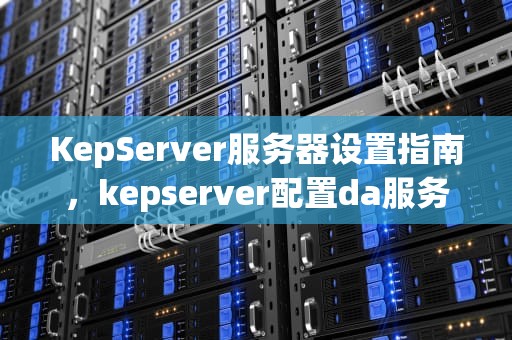KepServer服务器设置指南，kepserver配置da服务器
