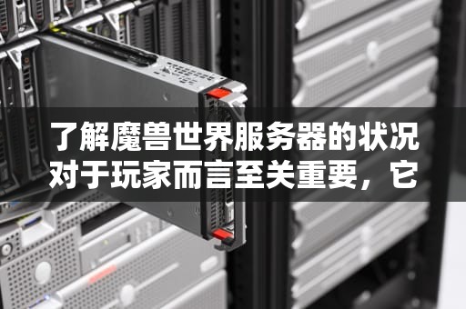 了解魔兽世界服务器的状况对于玩家而言至关重要，它不仅影响到游戏体验的流畅度，还直接关系到玩家的游戏决策。本文将详细介绍几种查看魔兽世界服务器状况的方法，并提供一些实用的建议，帮助玩家更好地享受游戏。，魔兽世界服务器状况怎么看