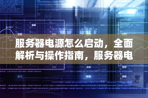 服务器电源怎么启动，全面解析与操作指南，服务器电源怎么启动设备