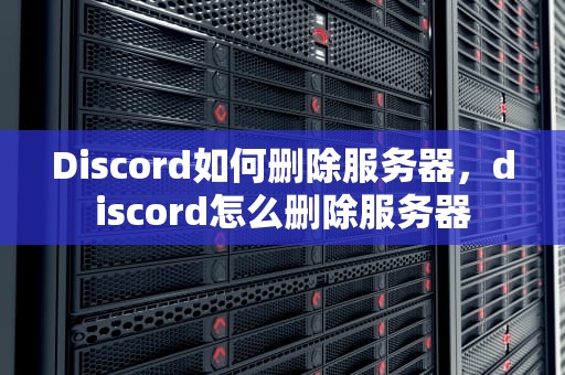 Discord如何删除服务器，discord怎么删除服务器