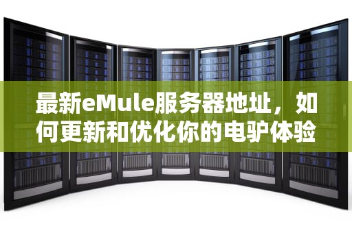 最新eMule服务器地址，如何更新和优化你的电驴体验，emule xtreme的服务器
