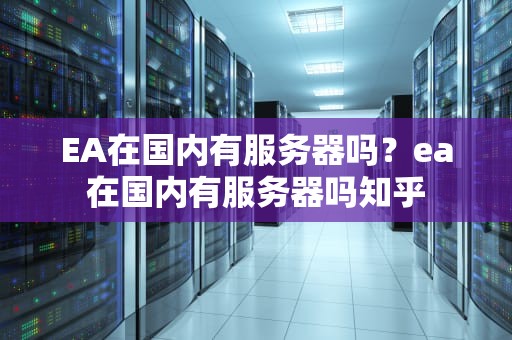 EA在国内有服务器吗？ea在国内有服务器吗知乎