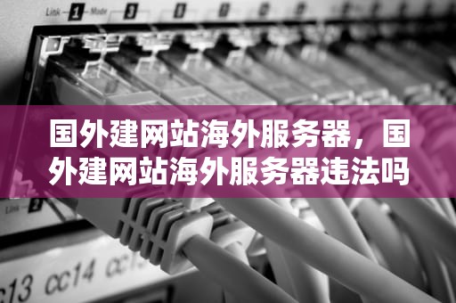 国外建网站海外服务器，国外建网站海外服务器违法吗