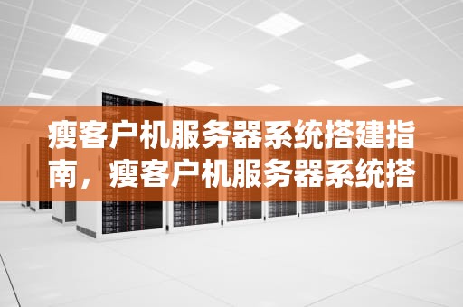 瘦客户机服务器系统搭建指南，瘦客户机服务器系统搭建教程