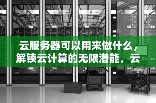 云服务器可以用来做什么，解锁云计算的无限潜能，云服务器可以用来做什么