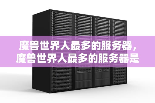 魔兽世界人最多的服务器，魔兽世界人最多的服务器是哪个