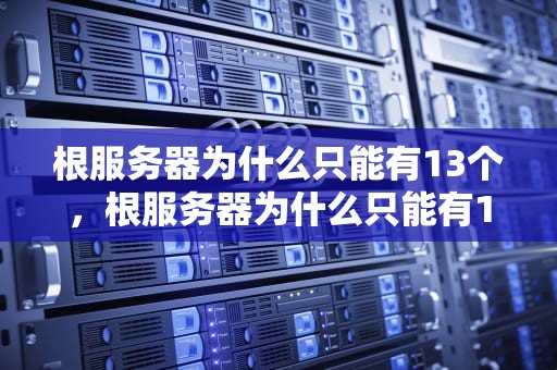 根服务器为什么只能有13个，根服务器为什么只能有13个都在哪