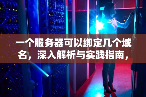 一个服务器可以绑定几个域名，深入解析与实践指南，一个服务器可以绑定几个域名都需要备案吗