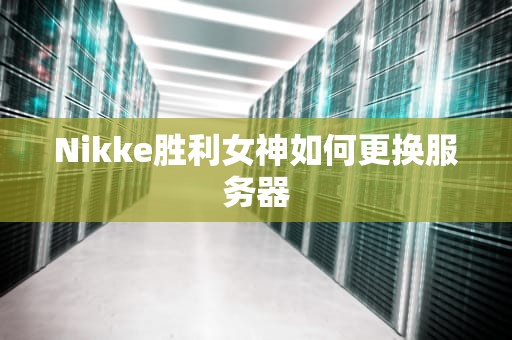 Nikke胜利女神如何更换服务器