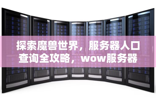 探索魔兽世界，服务器人口查询全攻略，wow服务器人口查询小程序