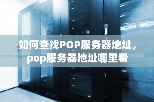 如何查找POP服务器地址，pop服务器地址哪里看